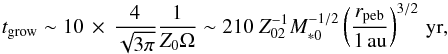 \begin{equation} t_{\rm grow} \sim 10 \, \times \, \frac{4}{\sqrt{3\pi}} \frac{1}{Z_0 \Omega}\sim 210 \; Z_{02}^{-1} M_{*0}^{-1/2} \left(\frac{r_{\rm peb}}{1\,\au}\right)^{3/2}\,{\rm yr}, \label{eq:t_grow} \end{equation}