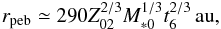\begin{equation} r_{\rm peb} \simeq 290 Z_{02}^{2/3} M_{*0}^{1/3}t_6^{2/3}\,\au, \end{equation}
