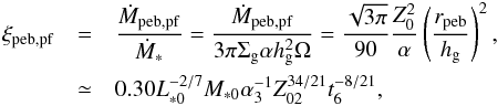 \begin{eqnarray} \xi_{\rm peb,pf} & =& \frac{\dot{M}_{\rm peb,pf}}{\dot{M}_*} = \frac{\dot{M}_{\rm peb,pf}}{3 \pi \sigg \alpha \hg^2 \Omega} = \frac{\sqrt{3\pi}}{90}\frac{Z_0^2}{\alpha} \left(\frac{r_{\rm peb}}{\hg}\right)^2, \nonumber \\ & \simeq& 0.30 L_{*0}^{-2/7}M_{*0} \alpha_3^{-1} Z_{02}^{34/21} t_6^{-8/21}, \label{eq:xi_pf} \end{eqnarray}