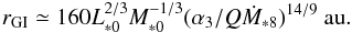 \begin{equation} r_{\rm GI} \simeq 160 L_{*0}^{2/3}M_{*0}^{-1/3}(\alpha_3/Q \dot{M}_{*8})^{14/9}~\au.\label{eq:r_GI} \end{equation}