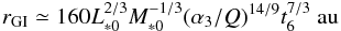 \begin{equation} r_{\rm GI} \simeq 160 L_{*0}^{2/3}M_{*0}^{-1/3} (\alpha_3/Q)^{14/9} t_6^{7/3}\ \au \end{equation}