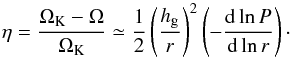 \begin{equation} \eta = \frac{\Omega_{\rm K}-\Omega}{\Omega_{\rm K}}\simeq \frac{1}{2} \left(\frac{\hg}{r}\right)^2 \left( - \frac{{\rm d} \ln P}{{\rm d} \ln r} \right)\cdot \label{eq:eta0} \end{equation}