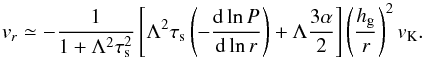 \begin{equation} \vr \simeq - \frac{1}{1+\Lambda^2\st^2} \left[ \Lambda^2 \st \left( -\frac{{\rm d} \ln P}{{\rm d} \ln r} \right) + \Lambda \frac{3\alpha}{2} \right] \left(\frac{\hg}{r}\right)^2 \vk. \label{eq:vr2} \end{equation}