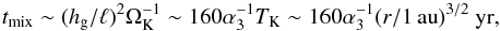 \begin{equation} t_{\rm mix} \sim (\hg/\ell)^2 \Omega_{\rm K}^{-1} \sim 160 \alpha_3^{-1} T_{\rm K} \sim 160 \alpha_3^{-1} (r/1{\,\rm au})^{3/2}~{\rm yr}, \label{eq:t_mix} \end{equation}