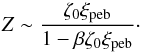 \begin{eqnarray} Z \sim \frac{\zeta_0 \xi_{\rm peb}}{1-\beta \zeta_0 \xi_{\rm peb}}\cdot \label{eq:Z2} \end{eqnarray}