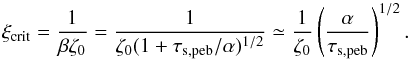 \begin{equation} \xi_{\rm crit} = \frac{1}{\beta \zeta_0} = \frac{1}{\zeta_0 (1+\tau_{\rm s,peb}/\alpha)^{1/2}} \simeq \frac{1}{\zeta_0}\left(\frac{\alpha}{\tau_{\rm s,peb}}\right)^{1/2}. \label{eq:xi_crit} \end{equation}