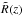 \hbox{$\tilde{R}(z)$}