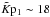 \hbox{$\Kpt \sim 18$}