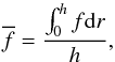 \begin{equation} \label{average} \overline{f}=\frac{\int_0^h f {\rm d}r}{h}, \end{equation}