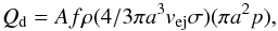 \begin{equation} Q_{\rm d} = Af\rho (4/3 \pi a^3 v_{{\rm e}\rm j} \sigma)(\pi a^2 p) , \end{equation}