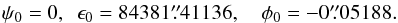\begin{eqnarray} \psi_0=0,~~\epsilon_0 = 84381\farcs41136, ~~~~\phi_0=-0\farcs05188. \end{eqnarray}