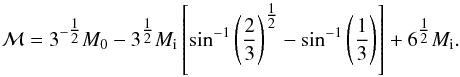 \begin{equation} \mathcal{M} = 3^{- \tfrac{1}{2}}M_0-3^{\tfrac{1}{2}}M_{\rm i} \left[\sin^{-1}\left(\frac{2}{3}\right)^{\tfrac{1}{2}} - \sin^{-1}\left(\frac{1}{3}\right)\right] + 6^{\tfrac{1}{2}}M_{\rm i}. \end{equation}