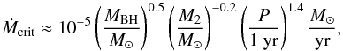\begin{equation} \label{eq:accept_criteria_5} \dot{M}_{\mathrm{crit}} \approx 10^{-5} \left( \frac{M_{\mathrm{BH}}}{{M_{\odot}}} \right)^{0.5} \left( \frac{M_{\mathrm{2}}}{{M_{\odot}}} \right)^{-0.2} \left( \frac{P}{1~\mathrm{yr}} \right)^{1.4} \frac{{M_{\odot}}}{\mathrm{yr}}, \end{equation}