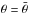 \hbox{$\theta = \bar{\theta}$}
