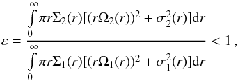 \begin{equation} \Oo \varepsilon = \frac{\int\limits_0^\infty \pi r \Sigma_2(r) [(r\Omega_2(r))^2 + \sigma^2_2(r)]{\rm d}r}{\int\limits_0^\infty \pi r \Sigma_1(r) [(r\Omega_1(r))^2 + \sigma^2_1(r)]{\rm d}r}<1\,,\label{eq::epsilon} \end{equation}