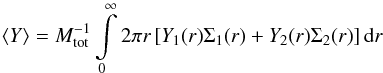 \begin{equation} \Oo \left\langle Y \right\rangle = M^{-1}_{\rm tot} \int\limits^\infty_0 2\pi r \left[ Y_1(r) \Sigma_1(r) + Y_2 (r) \Sigma_2(r) \right] {\rm d}r\,\,\label{eq::Y} \end{equation}