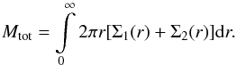 \begin{equation} M_{\rm tot} = \int\limits^\infty_0 2\pi r [ \Sigma_1(r) + \Sigma_2(r)] {\rm d}r.\label{eq::total_mass} \end{equation}