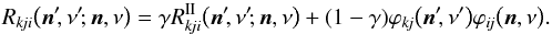 \begin{equation} R_{k\!ji} \bigl( \vec{n}^\prime\!, \nu^\prime\!; \vec{n}, \nu \bigr) = \gamma R_{k\!ji}^\mathrm{II} \bigl( \vec{n}^\prime\!, \nu^\prime\!; \vec{n}, \nu \bigr) + (1 - \gamma) \varphi_{k\!j}\bigl( \vec{n}^\prime\!, \nu^\prime \bigr) \varphi_{i\!j}\bigl( \vec{n}, \nu \bigr). \label{eq:Rkji} \end{equation}