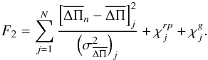 \begin{equation} F_2=\sum_{j=1}^{N}{\frac{\left[\overline{\Delta\Pi}_n-\overline{\Delta\Pi} \right]_j^2}{\left(\sigma_{\overline{\Delta\Pi}}^2\right)_j}+\chi^{rp}_j+ \chi^g_j} . \end{equation}