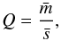 \begin{equation} Q = \frac{\bar{m}}{\bar{s}} , \end{equation}