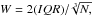 \hbox{${W} = 2(IQR)/\sqrt[3]{N,}$}