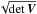 \hbox{$\sqrt{\det \bm{V}}$}