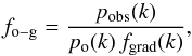 \begin{equation} \label{Eq_pf_decomposition} f_{\mathrm{o-g}} = \frac{p_\mathrm{obs}(k)}{p_{\mathrm{o}}(k)\,f_{\mathrm{grad}}(k)} , \end{equation}