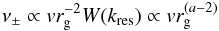 \begin{equation} \nu_\pm \propto v r_{\rm g}^{-2} W(k_{\rm res}) \propto v r_{\rm g}^{(a-2)} \end{equation}