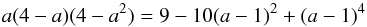 \begin{equation} a(4-a)(4-a^2) = 9 - 10(a-1)^2 + (a-1)^4 \end{equation}