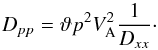 \begin{equation} D_{pp} = \vartheta p^2 V_{\rm A}^2 {1\over D_{xx}} \cdot \end{equation}