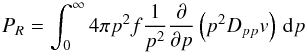 \begin{equation} P_R= \int_0^\infty 4\pi p^2 f {1\over p^2} {\partial\over\partial p} \left(p^2 D_{pp} v\right) \, {\rm d}p \end{equation}