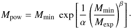 \begin{equation} M_{\rm{pow}}=M_{\rm{min}}~\exp\left[\frac{1}{\alpha}\left(\frac{M_{\rm{min}}}{M_{\rm{exp}}}\right)^{\beta}\right]\cdot \label{M_pow} \end{equation}