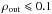 \hbox{$\ro\leqslant0.1$}