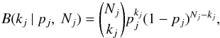 \begin{equation} B(k_j \ | \ p_j,\ N_j)=\binom{N_j}{k_j}p_j^{k_j}(1-p_j)^{N_j-k_j}, \label{Eq:Binomial} \end{equation}