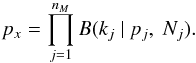 \begin{equation} p_x=\prod^{n_M}_{j=1} B(k_{j} \ | \ p_j,\ N_j). \label{Eq:px} \end{equation}
