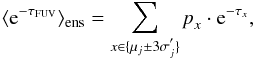\begin{equation} \langle {\rm e}^{-\tau_{\rm FUV}}\rangle_{\rm ens}=\sum_{x\in\lbrace \mu_j\pm 3\sigma_j^{'}\rbrace} {\it p}_x\cdot{\rm e}^{-\tau_x}, \label{eq:averagedtauFUV} \end{equation}