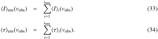 \begin{eqnarray} \label{Eq:Iens} \langle I\rangle_{\rm ens}({v_{\rm obs}}) &=& \sum_{i=1}^{i_{\rm max}} \langle I\rangle_i({v_{\rm obs}})\\ \label{Eq:tauens} \langle \tau \rangle_{\rm ens} ({v_{\rm obs}}) &=& \sum_{i=1}^{i_{\rm max}} \langle \tau\rangle_i({v_{\rm obs}}). \end{eqnarray}