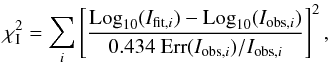 \begin{equation} \chi_{\rm I}^2 = \sum_i \left[ \frac{{\rm Log}_{10}(I_{{\rm fit},i}) - {\rm Log}_{10}(I_{{\rm obs},i})}{0.434\ {\rm Err}(I_{{\rm obs},i})/I_{{\rm obs},i}} \right]^2, \label{Eq:chi_inten} \end{equation}