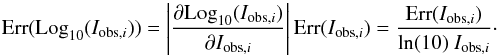 \begin{equation} {\rm Err}({\rm Log}_{10}(I_{{\rm obs},i}))=\left|\frac{\partial {\rm Log}_{10}(I_{{\rm obs},i})}{\partial I_{{\rm obs},i}}\right|{\rm Err}( I_{{\rm obs},i})=\frac{{\rm Err}( I_{{\rm obs},i})}{{\rm ln}(10)\ I_{{\rm obs},i}}\cdot \end{equation}