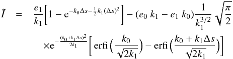 \appendix \setcounter{section}{2} \begin{eqnarray} \label{Eq:Itilde} \tilde{I}&= &\frac{e_1}{k_1}\bigg\lbrack 1-{\rm e}^{-k_0 \Delta s- \frac{1}{2}k_1 (\Delta s)^2} \bigg\rbrack - (e_0\ k_1 - e_1\ k_0)\frac{1}{k_1^{3/2}}\sqrt{\frac{\pi}{2}} \\\nonumber &&\quad\times{\rm e}^{-\frac{(k_0+k_1\Delta s)^2}{ 2k_1}}\bigg\lbrack \operatorname{erfi}\Big(\frac{k_0}{\sqrt{2 k_1}} \Big) - \operatorname{erfi}\Big(\frac{k_0+k_1 \Delta s}{\sqrt{2 k_1}} \Big) \bigg\rbrack\, \end{eqnarray}