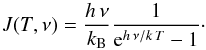 \begin{equation} \label{myXCLASS:JT} J(T, \nu) = \frac{h \, \nu}{k_{\rm B}}\frac{1}{{\rm e}^{h \, \nu/k \, T} - 1}\cdot \end{equation}