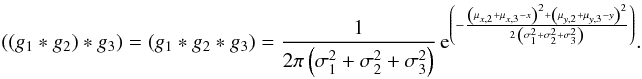 \appendix \setcounter{section}{2} \begin{eqnarray} \left(\left(g_1 * g_2 \right) * g_3 \right) = \left(g_1 * g_2 * g_3 \right) = \frac{1}{2 \pi \left(\sigma_1^2 + \sigma_2^2 + \sigma_3^2\right)} \, {\rm e}^{\left(-\frac{\left(\mu_{x,2} + \mu_{x,3} - x\right)^2 + \left(\mu_{y,2} + \mu_{y,3} - y\right)^2}{2 \, \left(\sigma_1^2 + \sigma_2^2 + \sigma_3^2\right)}\right)}. \end{eqnarray}