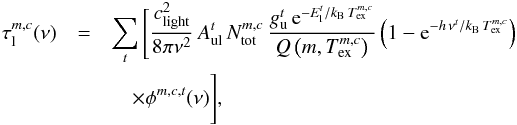\begin{eqnarray} \label{myXCLASS:tau} \tau_{\rm l}^{m,c}(\nu) &=& \sum_t \Bigg[\frac{c_{\rm light}^2}{8 \pi \nu^2} \, A_{\rm ul}^t \, N_{\rm tot}^{m,c} \, \frac{g_{\rm u}^t \, {\rm e}^{-E_{\rm l}^t/k_{\rm B} \, T_{\rm ex}^{m,c}}}{Q \left(m, T_{\rm ex}^{m,c} \right)} \left(1 - {\rm e}^{-h \, \nu^t /k_{\rm B} \, T_{\rm ex}^{m,c}} \right) \nonumber\\ && \quad \times \phi^{m,c,t}(\nu)\Bigg], \end{eqnarray}