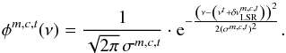 \begin{equation} \phi^{m,c,t}(\nu) = \frac{1}{\sqrt{2 \pi} \, \sigma^{m,c,t}} \cdot {\rm e}^{-\frac{\left(\nu - \left( \nu^t + \delta \nu_{\rm LSR}^{m,c,t} \right) \right)^2} {2 (\sigma^{m,c,t})^2}}. \end{equation}