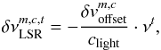 \begin{equation} \label{myXCLASS:SourceVelocity} \delta \nu_{\rm LSR}^{m,c,t} = -\frac{\delta v_{\rm offset}^{m,c}}{c_{\rm light}} \cdot \nu^t, \end{equation}