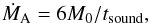 \begin{equation} \dot{M}_{\text{A}} = 6 M_{0}/t_{\text{sound}}, \label{equ:mdot_A} \end{equation}
