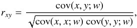\begin{equation} r_{xy} = \frac{\mathrm{cov}(x,y;w)}{\sqrt{\mathrm{cov}(x,x;w)~\mathrm{cov}(y,y;w)}}, \end{equation}