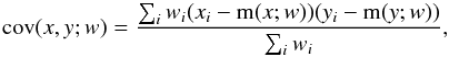 \begin{equation} \mathrm{cov}(x,y;w) = \frac{\sum_{i} w_{i} (x_{i}-\mathrm{m}(x;w)) (y_{i}-\mathrm{m}(y;w))}{\sum_{i}w_{i}}, \end{equation}