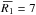 \hbox{$\overbar{R_{1}} = 7$}