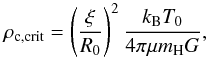 \begin{equation} \rho_{\mathrm{c},\text{crit}} = \left(\frac{\xi}{R_{0}}\right)^{2} \frac{k_{\mathrm{B}}T_{0}}{4\pi \mu m_{\mathrm{H}} G}, \label{equ:rhoc_crit} \end{equation}